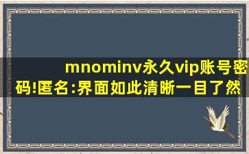 mnominv永久vip账号密码!匿名:界面如此清晰一目了然！