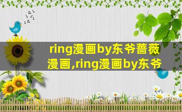 ring漫画by东爷蔷薇漫画,ring漫画by东爷